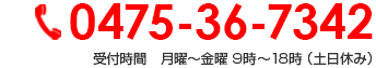 0475-36-7342 受付時間　月曜～金曜 9時～18時 （土日休み）