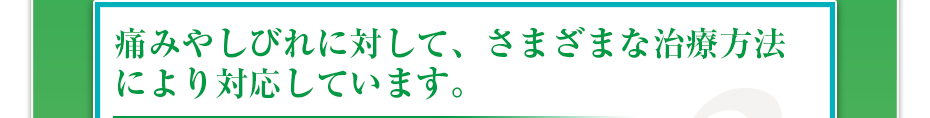 痛みやしびれに対して、さまざまな治療方法により対応しています。
