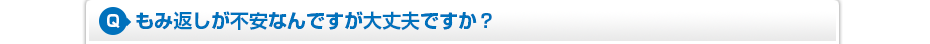 もみ返しが不安なんですが大丈夫ですか?