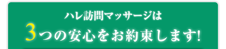 ハレ訪問マッサージ は3つの安心をお約束します!
