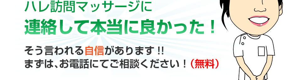 ハレ訪問マッサージに連絡して本当に良かった!そう言われる自信があります!!まずは、お電話にてご相談ください!(無料)